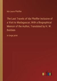 Cover image for The Last Travels of Ida Pfeiffer Inclusive of a Visit to Madagascar; With a Biographical Memoir of the Author, Translated by H. W. Dulcken