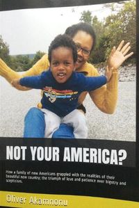 Cover image for Not Your America?: How a family of new Americans grappled with the realities of their beautiful new country; the triumph of love and patience over bigotry and scepticism