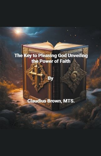 The Key to Pleasing God Unveiling the Power of Faith