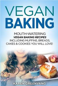 Cover image for Vegan Baking: Mouth-Watering Vegan Baking Recipes Including Muffins, Breads, Cakes & Cookies You Will Love!