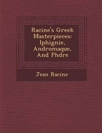 Cover image for Racine's Greek Masterpieces: Iphig Nie, Andromaque, and PH Dre