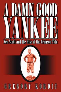 Cover image for A Damn Good Yankee: Xen Scott and the Rise of the Crimson Tide