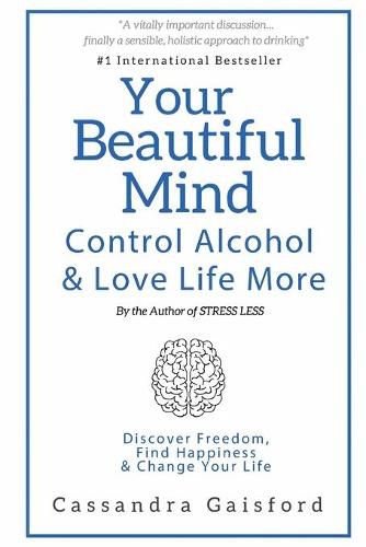 Cover image for Your Beautiful Mind: Control Alcohol: Discover Freedom, Find Happiness and Change Your Life