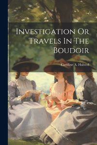 Cover image for Investigation Or Travels In The Boudoir