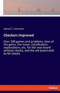 Cover image for Checkers Improved: Over 200 games and problems, laws of the game, the move, classification, explanations, etc. for the new board without checks, and the old board with its 64 checks