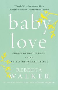 Cover image for Baby Love: Choosing Motherhood After a Lifetime of Ambivalence