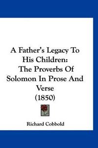 Cover image for A Father's Legacy to His Children: The Proverbs of Solomon in Prose and Verse (1850)