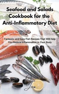 Cover image for Seafood and Salads Cookbook for the Anti-Inflammatory Diet: Fantastic and Easy Fish Recipes That Will Help You Reduce Inflammation in Your Body