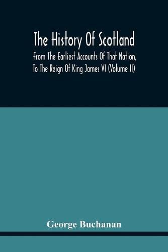 Cover image for The History Of Scotland: From The Earliest Accounts Of That Nation, To The Reign Of King James Vi (Volume Ii)