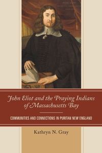 Cover image for John Eliot and the Praying Indians of Massachusetts Bay: Communities and Connections in Puritan New England