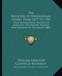 Cover image for The Registers of Windlesham, Surrey, from 1677 to 1783: With Biographical Notices of Some Past and Present Families Now Residing in the Parish (1881)