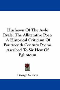 Cover image for Huchown of the Awle Ryale, the Alliterative Poet: A Historical Criticism of Fourteenth Century Poems Ascribed to Sir Hew of Eglintoun