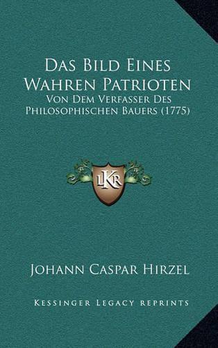 Das Bild Eines Wahren Patrioten: Von Dem Verfasser Des Philosophischen Bauers (1775)