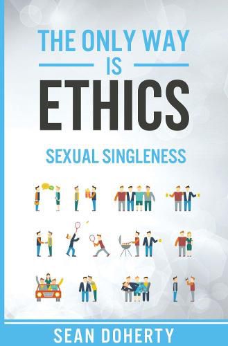 The Only Way is Ethics: Sexual Singleness: Why Singleness is Good, and Practical Thoughts on Being Single and Sexual