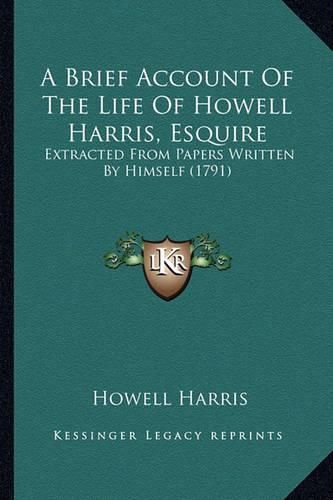 Cover image for A Brief Account of the Life of Howell Harris, Esquire: Extracted from Papers Written by Himself (1791)