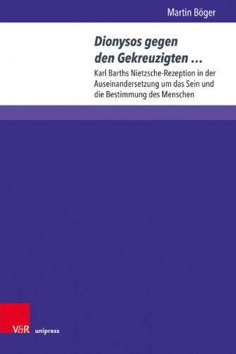 Cover image for Dionysos gegen den Gekreuzigten...: Karl Barths Nietzsche-Rezeption in der Auseinandersetzung um das Sein und die Bestimmung des Menschen