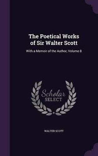 Cover image for The Poetical Works of Sir Walter Scott: With a Memoir of the Author, Volume 8