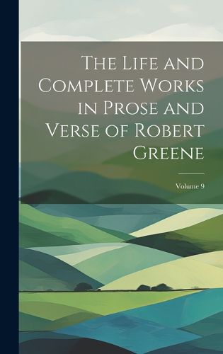 Cover image for The Life and Complete Works in Prose and Verse of Robert Greene; Volume 9