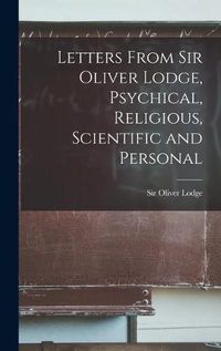 Cover image for Letters From Sir Oliver Lodge, Psychical, Religious, Scientific and Personal