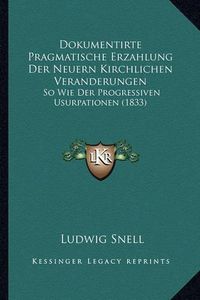 Cover image for Dokumentirte Pragmatische Erzahlung Der Neuern Kirchlichen Veranderungen: So Wie Der Progressiven Usurpationen (1833)