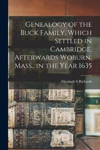 Cover image for Genealogy of the Buck Family, Which Settled in Cambridge, Afterwards Woburn, Mass., in the Year 1635