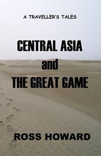 Cover image for A Traveller's Tales - Central Asia and The Great Game: Being of Travels Through Pakistan, Chinese Turkestan, Kyrgyzstan and Uzbekistan