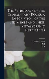 Cover image for The Petrology of the Sedimentary Rocks, a Description of the Sediments and Their Metamorphic Derivatives