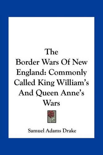 The Border Wars of New England: Commonly Called King William's and Queen Anne's Wars