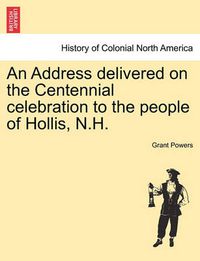 Cover image for An Address Delivered on the Centennial Celebration to the People of Hollis, N.H.