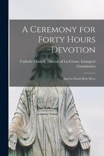 Cover image for A Ceremony for Forty Hours Devotion: and for Parish Holy Hour