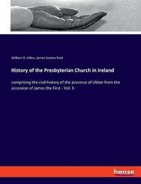 Cover image for History of the Presbyterian Church in Ireland: comprising the civil history of the province of Ulster from the accession of James the First - Vol. 3