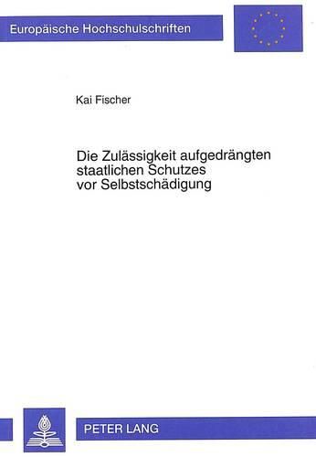 Die Zulaessigkeit Aufgedraengten Staatlichen Schutzes VOR Selbstschaedigung