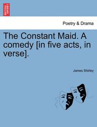 Cover image for The Constant Maid. a Comedy [In Five Acts, in Verse].