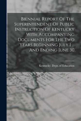 Cover image for Biennial Report Of The Superintendent Of Public Instruction Of Kentucky With Accompanying Documents For The Two Years Beginning July 1 ... And Ending June 30