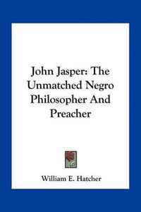 Cover image for John Jasper: The Unmatched Negro Philosopher and Preacher