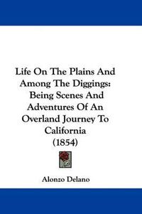 Cover image for Life On The Plains And Among The Diggings: Being Scenes And Adventures Of An Overland Journey To California (1854)