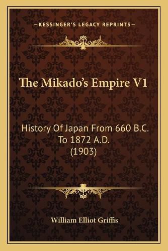 Cover image for The Mikado's Empire V1: History of Japan from 660 B.C. to 1872 A.D. (1903)