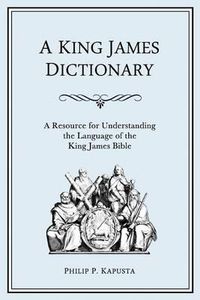 Cover image for A King James Dictionary: A Resource for Understanding the Language of the King James Bible