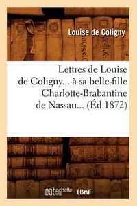 Cover image for Lettres de Louise de Coligny A Sa Belle-Fille Charlotte-Brabantine de Nassau (Ed.1872)