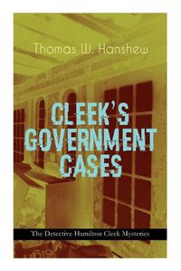 Cover image for CLEEK'S GOVERNMENT CASES - The Detective Hamilton Cleek Mysteries: The Adventures of the Vanishing Cracksman and the Master Detective, known as the man of the forty faces