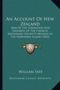 Cover image for An Account of New Zealand: And of the Formation and Progress of the Church Missionary Society's Mission in the Northern Island (1835)