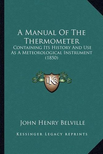 Cover image for A Manual of the Thermometer: Containing Its History and Use as a Meteorological Instrument (1850)