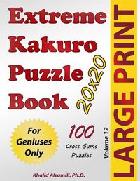 Cover image for Extreme Kakuro Puzzle Book: 100 Large Print Cross Sums (20x20) Puzzles: For Geniuses Only