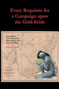 Cover image for Every Requisite for a Campaign Upon the Gold-fields