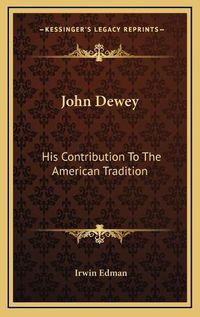 Cover image for John Dewey John Dewey: His Contribution to the American Tradition His Contribution to the American Tradition