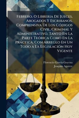 Cover image for Febrero, O Libreria de Jueces, Abogados y Escribanos, Comprensiva de Los Cdigos Civil, Criminal y Administrativo, Tanto En La Parte Terica Como En La Prctica, Con Arreglo En Un Todo a la Legislacin Hoy Vigente: 604 P.