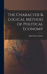 Cover image for The Character & Logical Method of Political Economy