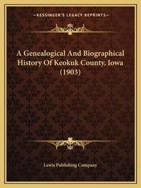 Cover image for A Genealogical and Biographical History of Keokuk County, Iowa (1903)