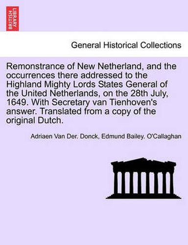 Remonstrance of New Netherland, and the Occurrences There Addressed to the Highland Mighty Lords States General of the United Netherlands, on the 28th July, 1649. with Secretary Van Tienhoven's Answer. Translated from a Copy of the Original Dutch.