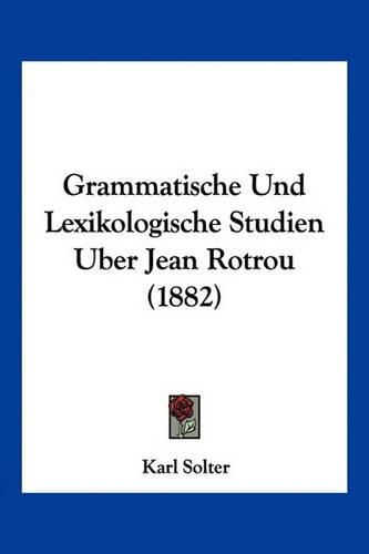 Grammatische Und Lexikologische Studien Uber Jean Rotrou (1882)